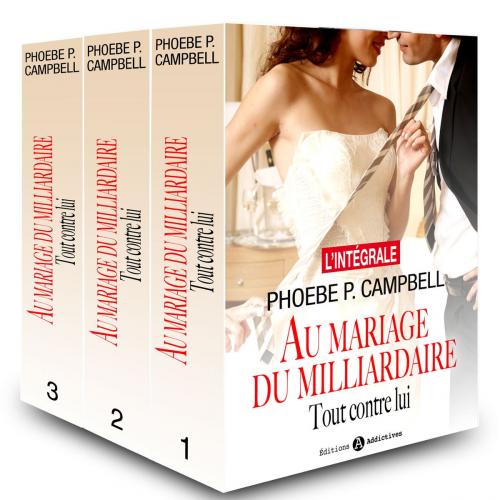 Cover of the book Au mariage du milliardaire - Tout contre lui (l'intégrale) by Phoebe P. Campbell, Editions addictives