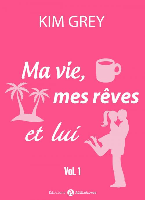 Cover of the book Ma vie, mes rêves et lui - 1 by Kim Grey, Editions addictives