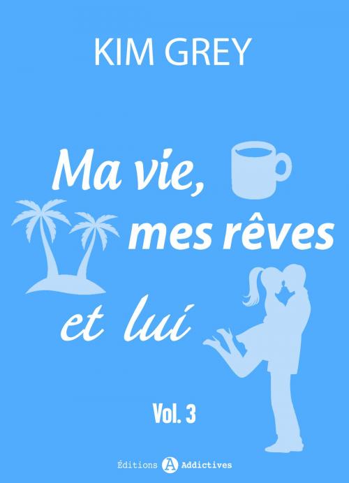 Cover of the book Ma vie, mes rêves et lui - 3 by Kim Grey, Editions addictives