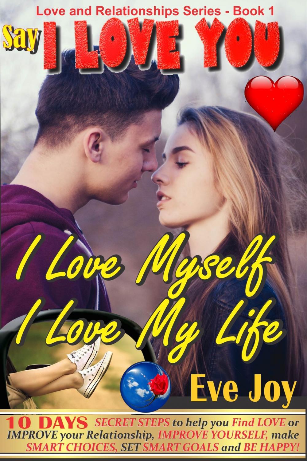 Big bigCover of Say 'I Love You: I Love Myself, I Love My Life' and mean it: 10 Days Secret Steps to Help you Find Love or Improve Your Relationship, Improve Yourself and Make Smart Choices, Set Smart Goals And Be Happy