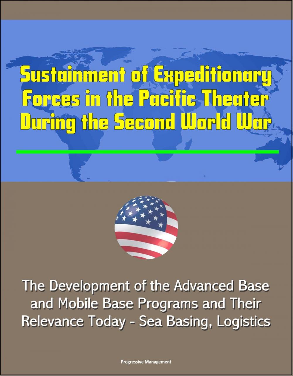 Big bigCover of Sustainment of Expeditionary Forces in the Pacific Theater During the Second World War: The Development of the Advanced Base and Mobile Base Programs and Their Relevance Today - Sea Basing, Logistics