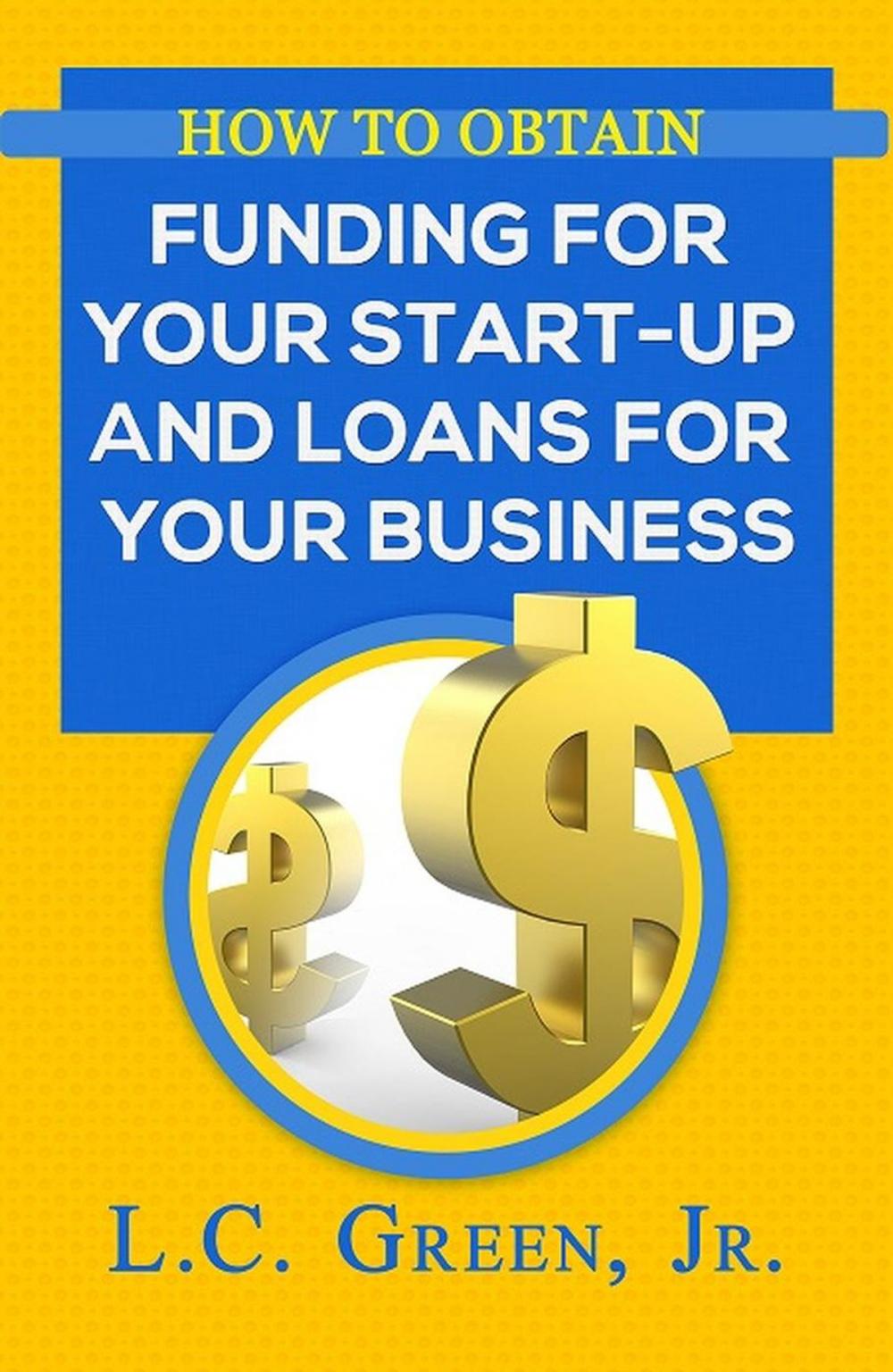 Big bigCover of How to Obtain Funding For Your Start-Up and Loans for Your Business