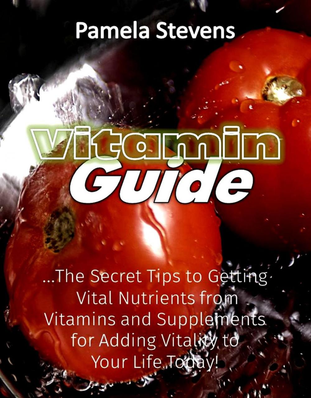 Big bigCover of Vitamin Guide: The Secret Tips to Getting Vital Nutrients from Vitamins and Supplements for Adding Vitality to Your Life Today!