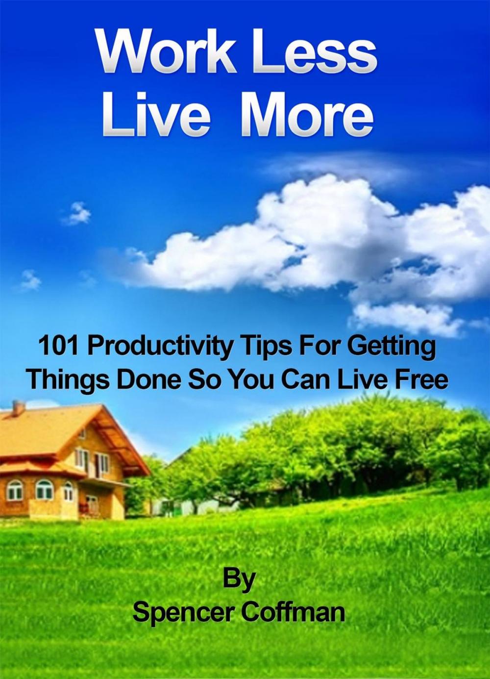 Big bigCover of Work Less Live More 101 Productivity Tips For Getting Things Done So You Can Live Free