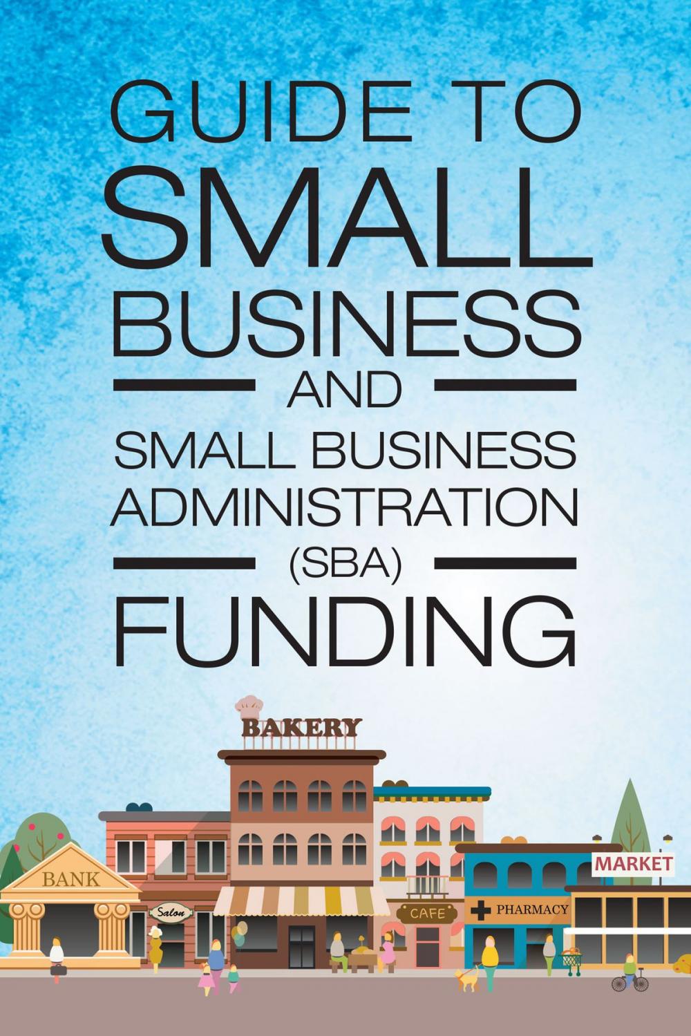 Big bigCover of Guide to Small Business and Small Business Administration (SBA) Funding