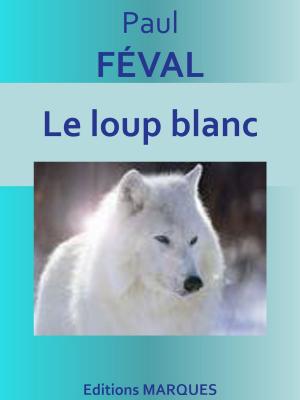 Cover of the book Le loup blanc by Eugène-François Vidocq