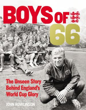 Cover of the book The Boys of ’66 - The Unseen Story Behind England’s World Cup Glory by Wendy Harris