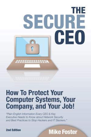 Cover of the book The Secure CEO: How to Protect Your Computer Systems, Your Company, and Your Job by Giuseppe Liparoto
