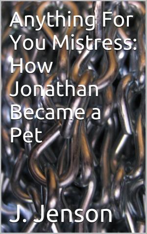 Cover of the book Anything For You Mistress: How Jonathan Became a Pet by Thomas Handover