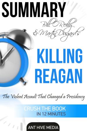 Cover of the book Bill O’Reilly & Martin Dugard’s Killing Reagan The Violent Assault That Changed a Presidency Summary by Ant Hive Media