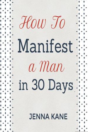 Cover of the book How To Manifest A Man In 30 Days by Jenna Kane