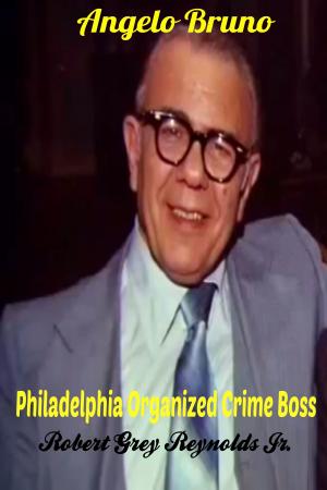 Cover of the book Angelo Bruno Philadelphia Organized Crime Boss by Robert Grey Reynolds Jr