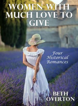 Cover of the book Women With Much Love To Give: Four Historical Romances by Leah Sanders, Rachel Van Dyken