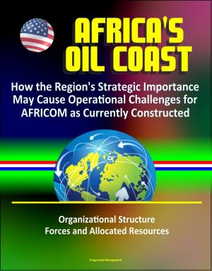 Cover of the book Africa's Oil Coast: How the Region's Strategic Importance May Cause Operational Challenges for AFRICOM as Currently Constructed - Organizational Structure, Forces and Allocated Resources by Progressive Management