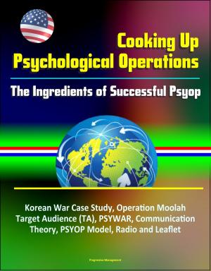 bigCover of the book Cooking Up Psychological Operations: The Ingredients of Successful Psyop - Korean War Case Study, Operation Moolah, Target Audience (TA), PSYWAR, Communication Theory, PSYOP Model, Radio and Leaflet by 