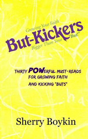 Book cover of But-Kickers: Growing Your Faith Bigger Than Your "But!" Thirty Powerful Must-Reads for Growing Faith and Kicking "Buts"