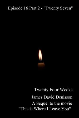 Cover of the book Twenty Four Weeks: Episode 16 Part 2 - "Twenty Seven" by James David Denisson