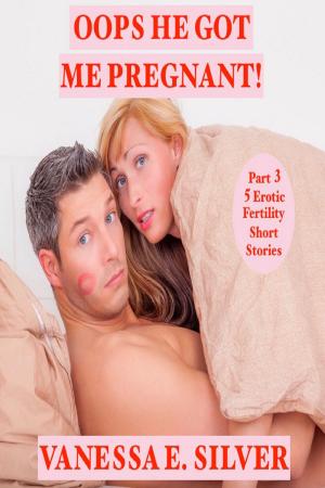 Cover of Oops He Got Me Pregnant! Part 3: 5 Erotic Fertility Short Stories