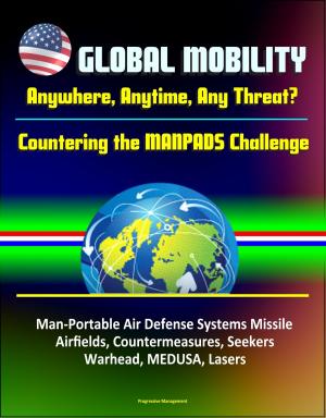 Cover of the book Global Mobility: Anywhere, Anytime, Any Threat? Countering the MANPADS Challenge - Man-Portable Air Defense Systems Missile, Airfields, Countermeasures, Seekers, Warhead, MEDUSA, Lasers by Progressive Management