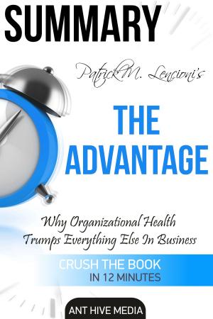 Cover of the book Patrick M. Lencioni’s The Advantage Why Organizational Health Trumps Everything Else in Business Summary by Ant Hive Media