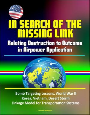 Cover of the book In Search of the Missing Link: Relating Destruction to Outcome in Airpower Application - Bomb Targeting Lessons, World War II, Korea, Vietnam, Desert Storm, Linkage Model for Transportation Systems by Progressive Management