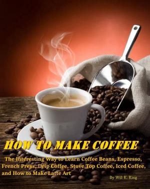 Cover of How to Make Coffee: The Interesting Way to Learn Coffee Beans, Espresso, French Press, Drip Coffee, Stove Top Coffee, Iced Coffee, and How to Make Latte Art
