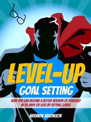 Cover of Level-Up Goal Setting: How You Can Become a Better Version of Yourself in 30 Days or Less by Setting Goals