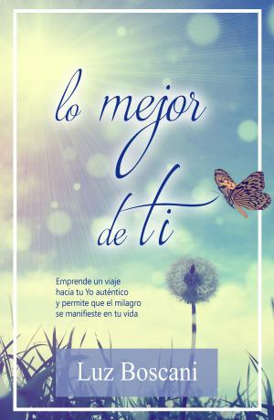 Cover of the book Lo mejor de ti. Emprende un viaje hacia tu Yo auténtico y permite que el milagro se manifieste en tu vida by Luz Boscani, Gael Rodríguez