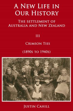 Cover of the book A New Life in our History: The Settlement of Australia and New Zealand: Volume III Crimson Ties (1890s to 1940s) by Justin Cahill