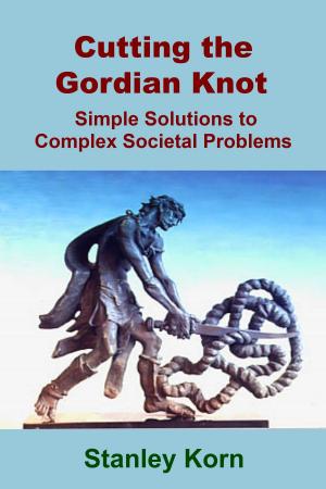 Cover of Cutting the Gordian Knot: Simple Solutions to Complex Societal Problems