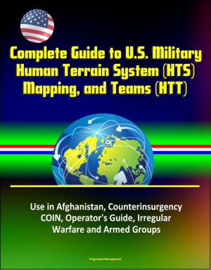 Cover of the book Complete Guide to U.S. Military Human Terrain System (HTS), Mapping, and Teams (HTT) - Use in Afghanistan, Counterinsurgency, COIN, Operator's Guide, Irregular Warfare and Armed Groups by Progressive Management