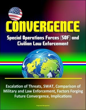Cover of the book Convergence: Special Operations Forces (SOF) and Civilian Law Enforcement - Escalation of Threats, SWAT, Comparison of Military and Law Enforcement, Factors Forging Future Convergence, Implications by Progressive Management