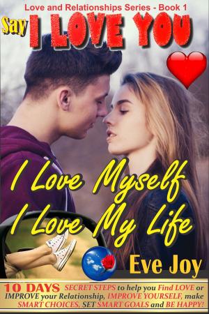 Book cover of Say 'I Love You: I Love Myself, I Love My Life' and mean it: 10 Days Secret Steps to Help you Find Love or Improve Your Relationship, Improve Yourself and Make Smart Choices, Set Smart Goals And Be Happy