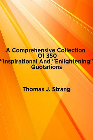 Cover of the book A Comprehensive Collection Of 350 “Inspirational And Enlightening” Quotations by Thomas J. Strang