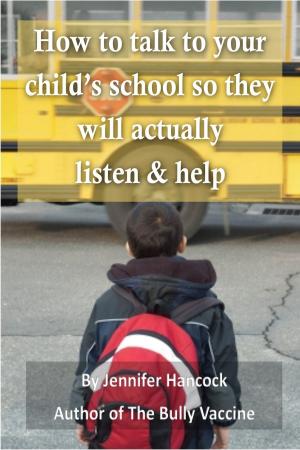 Cover of the book How to Talk to Your Child's School About Bullying so They Will Actually Listen and Help by Jennifer Hancock