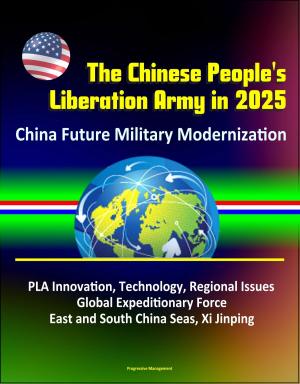Cover of The Chinese People's Liberation Army in 2025: China Future Military Modernization, PLA Innovation, Technology, Regional Issues, Global Expeditionary Force, East and South China Seas, Xi Jinping