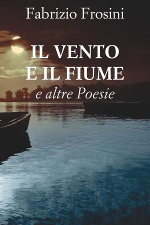 Cover of the book Il Vento e il Fiume by Poets Unite Worldwide, Fabrizio Frosini