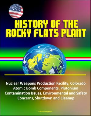 Cover of the book History of the Rocky Flats Plant: Nuclear Weapons Production Facility, Colorado, Atomic Bomb Components, Plutonium Contamination Issues, Environmental and Safety Concerns, Shutdown and Cleanup by Rev. Mac. BSc.