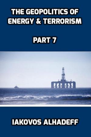 Cover of the book The Geopolitics of Energy & Terrorism Part 7 by Iakovos Alhadeff