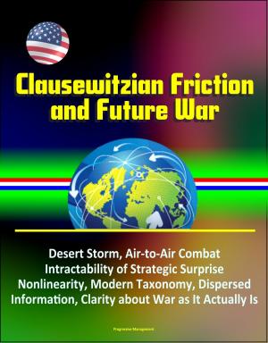 Cover of the book Clausewitzian Friction and Future War: Desert Storm, Air-to-Air Combat, Intractability of Strategic Surprise, Nonlinearity, Modern Taxonomy, Dispersed Information, Clarity about War as It Actually Is by Progressive Management