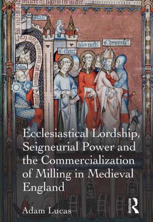 Cover of the book Ecclesiastical Lordship, Seigneurial Power and the Commercialization of Milling in Medieval England by Anupam Sen