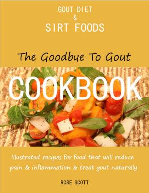 Cover of the book Gout Diet and Sirt Foods: The Goodbye to Gout Cookbook Illustrated Recipes for Food That Will Reduce Pain and Inflammation and Treat Gout Naturally by Karla Max