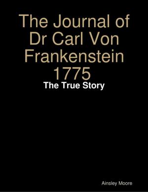Cover of the book The Journal of Dr Carl Von Frankenstein 1775 : The True Story by Allen Herrera