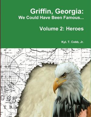 Cover of the book Griffin, Georgia: We Could Have Been Famous... Volume 2: Heroes, 1890-1949 by Tiffany Gibbs