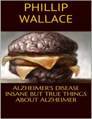 Cover of the book Alzheimer's Disease: Insane But True Things About Alzheimer by Merriam Press