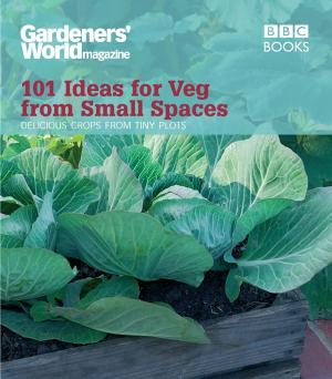 Cover of the book Gardeners' World: 101 Ideas for Veg from Small Spaces by Monica Belle