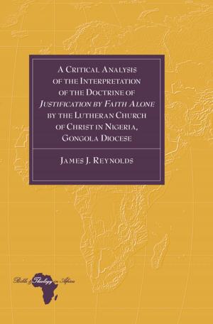 Cover of the book A Critical Analysis of the Interpretation of the Doctrine of «Justification by Faith Alone» by the Lutheran Church of Christ in Nigeria, Gongola Diocese by 