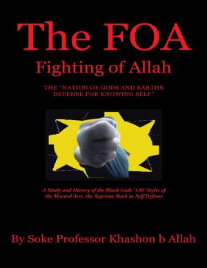 bigCover of the book The FOA Fighting of Allah the “Nation of Gods and Earths Defense for Knowing Self”: A Study and History of the Black Gods ‘120’ Styles of the Martial Arts, the Supreme Book In Self Defense by 