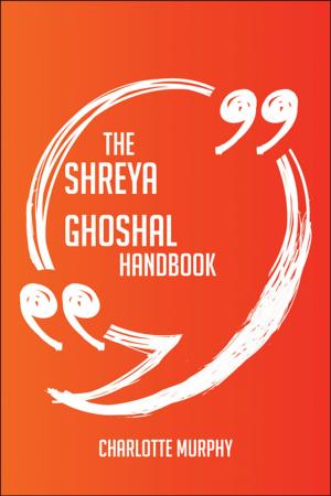 Cover of the book The Shreya Ghoshal Handbook - Everything You Need To Know About Shreya Ghoshal by Roy J. (Roy Judson) Snell