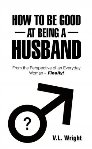 Cover of the book How to Be Good at Being a Husband by Christian Michael Steele MD